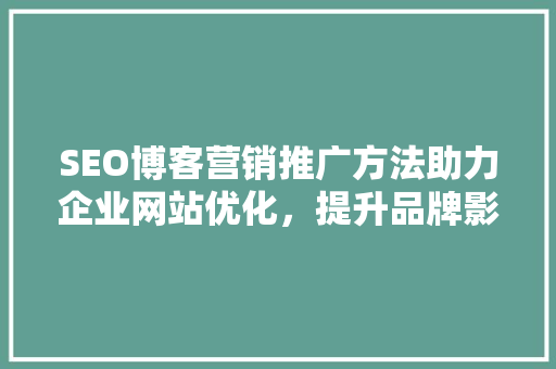 SEO博客营销推广方法助力企业网站优化，提升品牌影响力