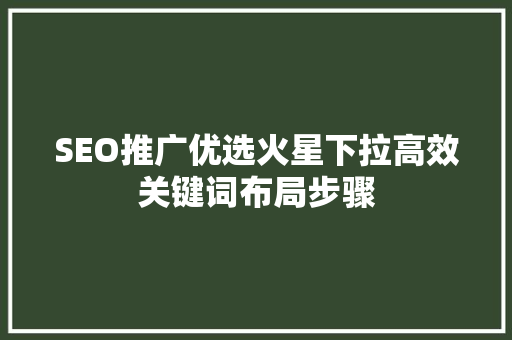 SEO推广优选火星下拉高效关键词布局步骤  第1张