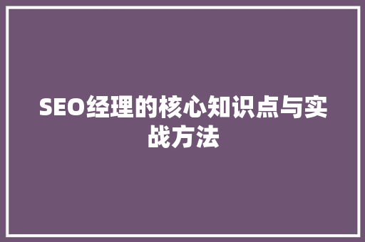 SEO经理的核心知识点与实战方法  第1张