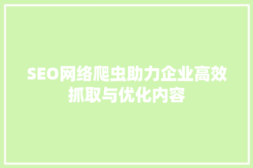 SEO网络爬虫助力企业高效抓取与优化内容  第1张