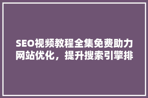 SEO视频教程全集免费助力网站优化，提升搜索引擎排名