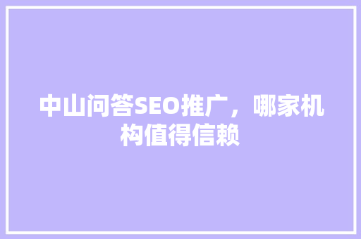 中山问答SEO推广，哪家机构值得信赖