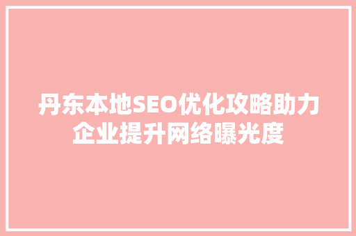 丹东本地SEO优化攻略助力企业提升网络曝光度