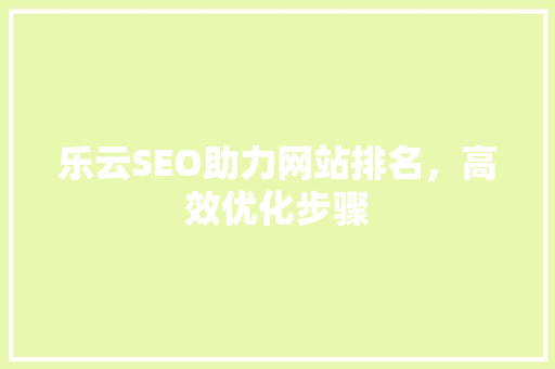 乐云SEO助力网站排名，高效优化步骤  第1张