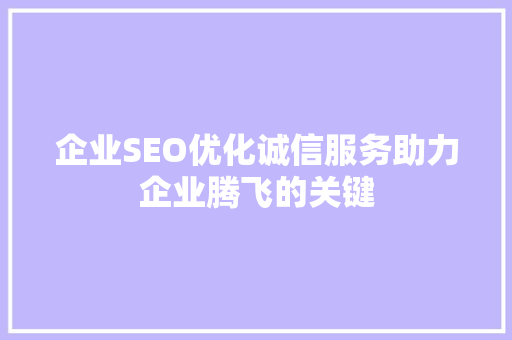 企业SEO优化诚信服务助力企业腾飞的关键
