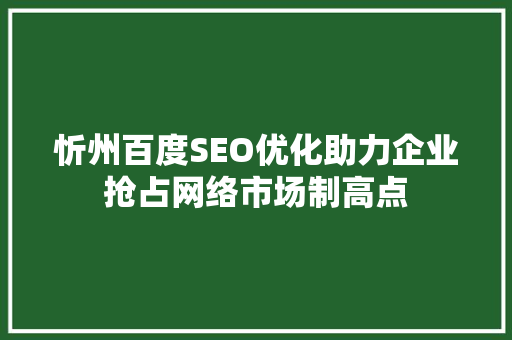忻州百度SEO优化助力企业抢占网络市场制高点