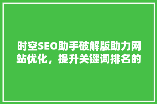时空SEO助手破解版助力网站优化，提升关键词排名的利器
