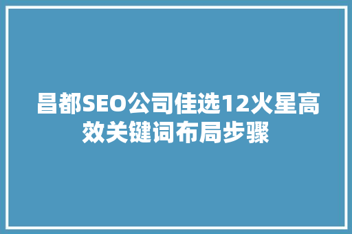 昌都SEO公司佳选12火星高效关键词布局步骤