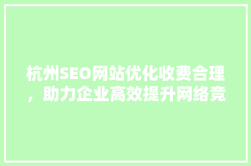 杭州SEO网站优化收费合理，助力企业高效提升网络竞争力  第1张