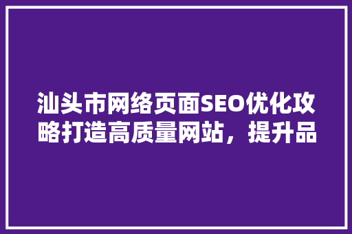 汕头市网络页面SEO优化攻略打造高质量网站，提升品牌影响力  第1张