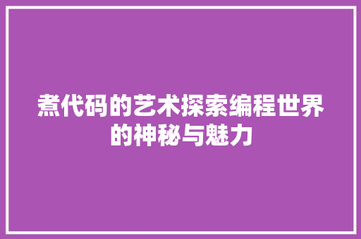 煮代码的艺术探索编程世界的神秘与魅力