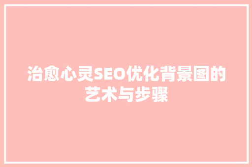 治愈心灵SEO优化背景图的艺术与步骤