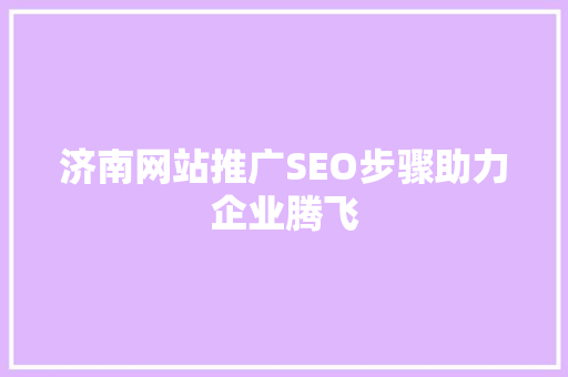 济南网站推广SEO步骤助力企业腾飞