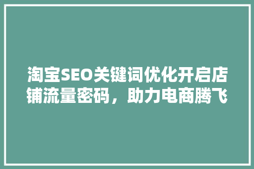 淘宝SEO关键词优化开启店铺流量密码，助力电商腾飞