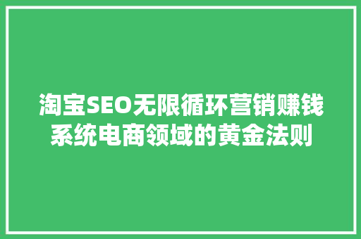 淘宝SEO无限循环营销赚钱系统电商领域的黄金法则  第1张