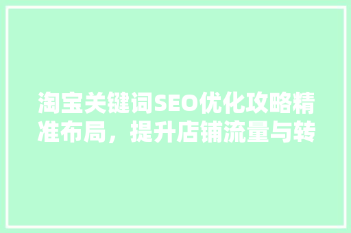 淘宝关键词SEO优化攻略精准布局，提升店铺流量与转化率