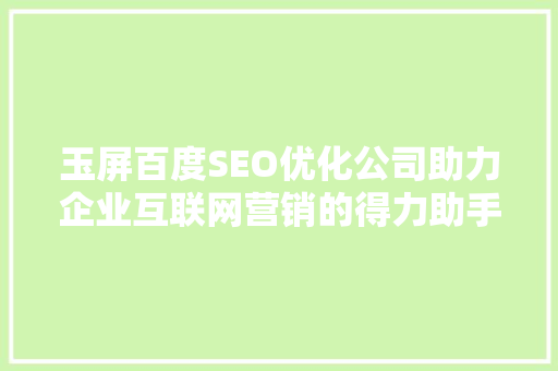 玉屏百度SEO优化公司助力企业互联网营销的得力助手