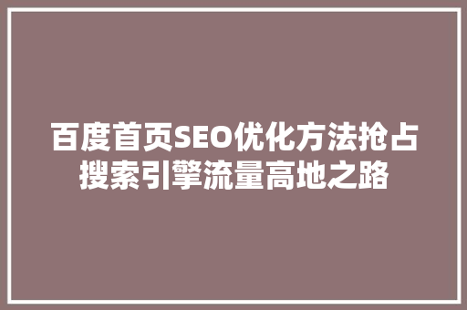 百度首页SEO优化方法抢占搜索引擎流量高地之路