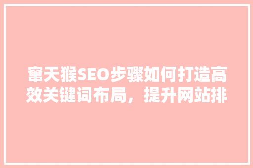 窜天猴SEO步骤如何打造高效关键词布局，提升网站排名
