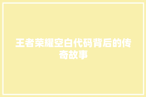 王者荣耀空白代码背后的传奇故事