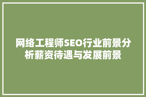 网络工程师SEO行业前景分析薪资待遇与发展前景