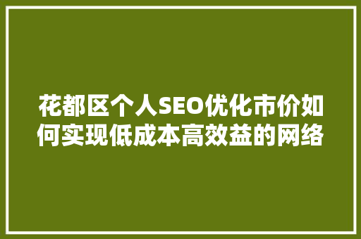 花都区个人SEO优化市价如何实现低成本高效益的网络营销