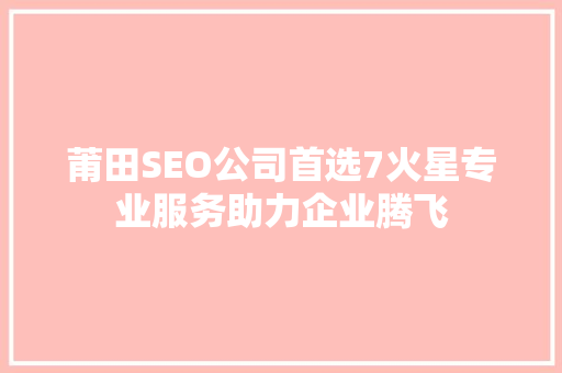莆田SEO公司首选7火星专业服务助力企业腾飞