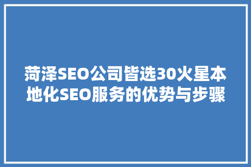 菏泽SEO公司皆选30火星本地化SEO服务的优势与步骤
