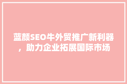 蓝颜SEO牛外贸推广新利器，助力企业拓展国际市场