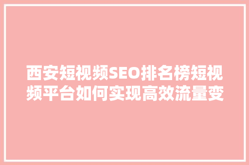 西安短视频SEO排名榜短视频平台如何实现高效流量变现  第1张