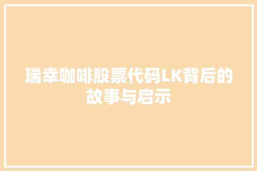 瑞幸咖啡股票代码LK背后的故事与启示