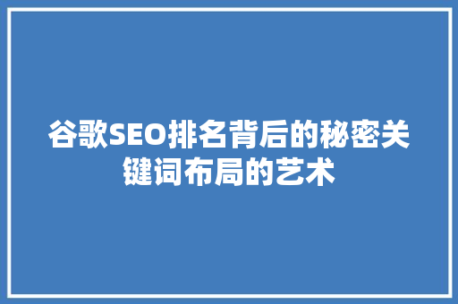 谷歌SEO排名背后的秘密关键词布局的艺术