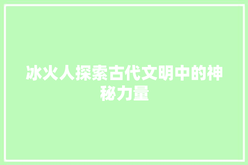 冰火人探索古代文明中的神秘力量