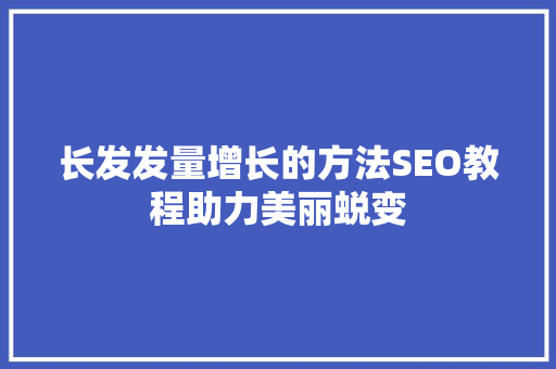 长发发量增长的方法SEO教程助力美丽蜕变