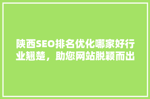 陕西SEO排名优化哪家好行业翘楚，助您网站脱颖而出