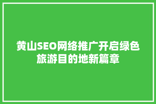 黄山SEO网络推广开启绿色旅游目的地新篇章