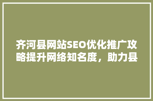 齐河县网站SEO优化推广攻略提升网络知名度，助力县域经济发展