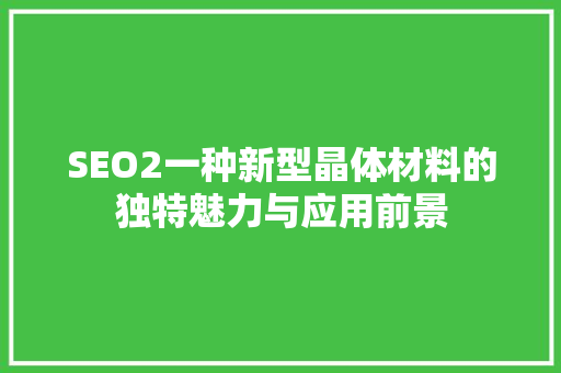 SEO2一种新型晶体材料的独特魅力与应用前景