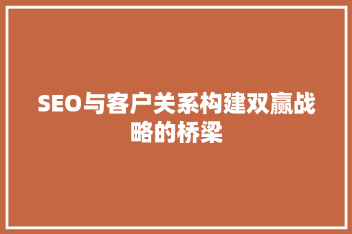 SEO与客户关系构建双赢战略的桥梁