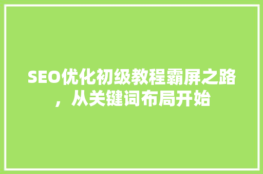 SEO优化初级教程霸屏之路，从关键词布局开始