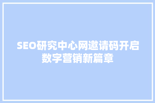 SEO研究中心网邀请码开启数字营销新篇章