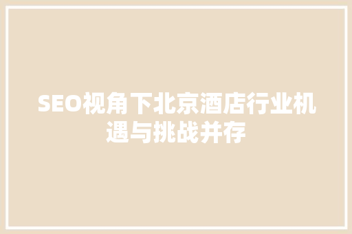 SEO视角下北京酒店行业机遇与挑战并存