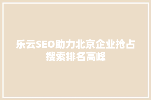 乐云SEO助力北京企业抢占搜索排名高峰