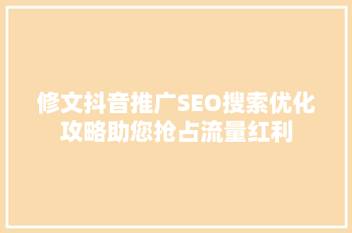 修文抖音推广SEO搜索优化攻略助您抢占流量红利  第1张