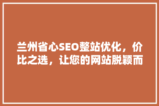 兰州省心SEO整站优化，价比之选，让您的网站脱颖而出