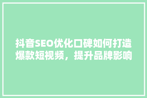 抖音SEO优化口碑如何打造爆款短视频，提升品牌影响力