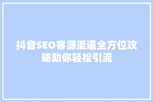 抖音SEO客源渠道全方位攻略助你轻松引流  第1张