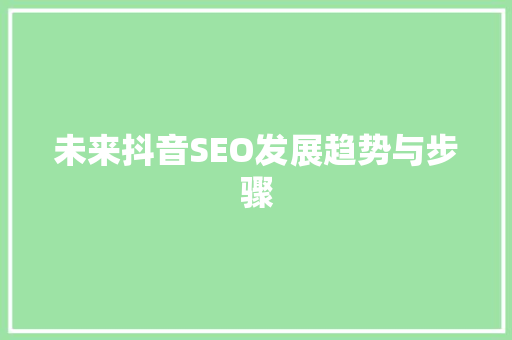 未来抖音SEO发展趋势与步骤