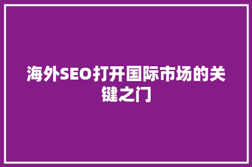 海外SEO打开国际市场的关键之门