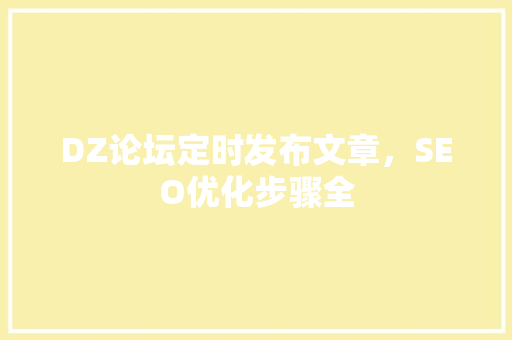 DZ论坛定时发布文章，SEO优化步骤全